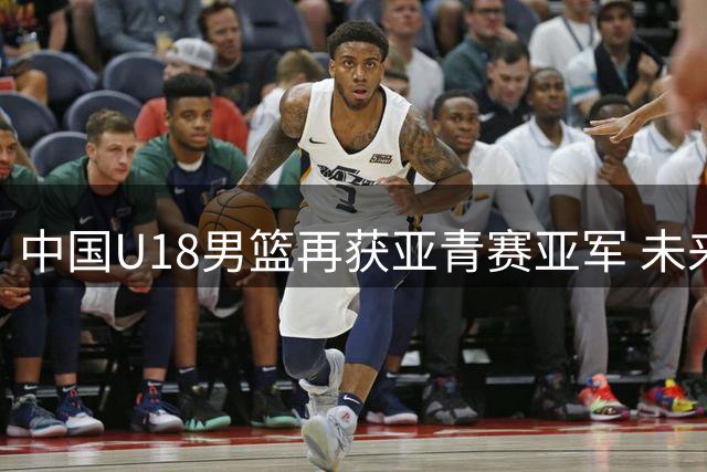 中国U18男篮再获亚青赛亚军 未来可期但短板待补