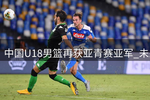 中国U18男篮再获亚青赛亚军 未来可期但短板待补