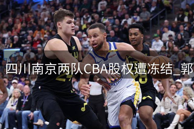 四川南京两队CBA股权遭冻结 郭士强评封闭训练 赵继伟剖析败因