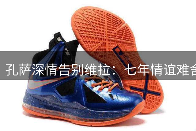 孔萨深情告别维拉：七年情谊难舍 枪手新征程启航
