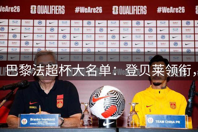 巴黎法超杯大名单：登贝莱领衔，费兰、霍茨两名新援未入选