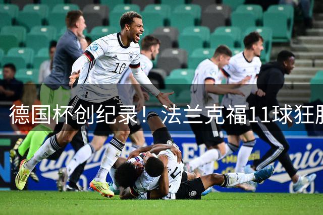 德国杯创纪录！法兰克福11球狂胜对手迎开门红