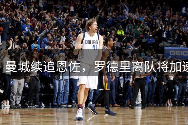 曼城续追恩佐，罗德里离队将加速转会进程