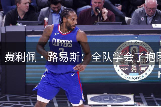 费利佩·路易斯：全队学会了抱团顶住压力，这场热身赛的价值十足